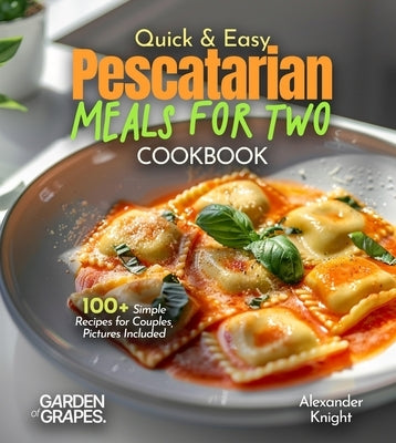 Quick and Easy Pescatarian Meals for Two: 100+ Simple Recipes for Couples, Pictures Included by Knight, Alexander