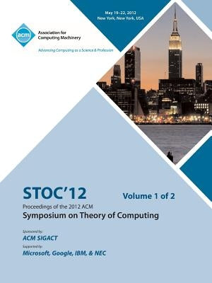 STOC 12 Proceedings of the 2012 ACM Symposium on Theory of Computing V1 by Stoc 12 Conference Committee