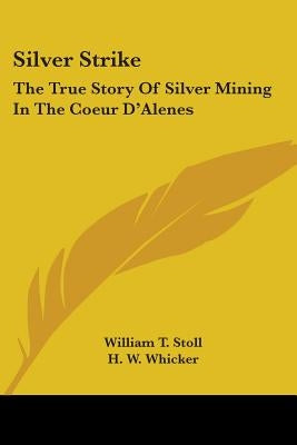 Silver Strike: The True Story Of Silver Mining In The Coeur D'Alenes by Stoll, William T.