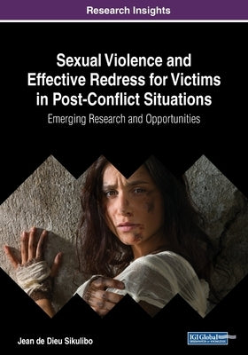 Sexual Violence and Effective Redress for Victims in Post-Conflict Situations: Emerging Research and Opportunities by Sikulibo, Jean de Dieu