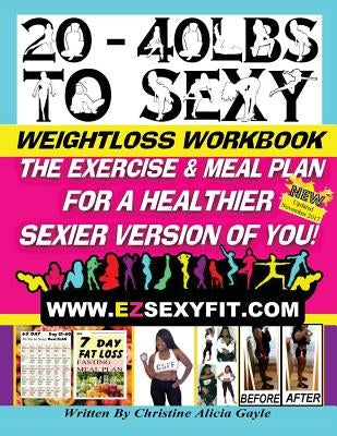20 - 40 LBS to Sexy: The Exercise And Meal Plan For A Healthier Sexier Version Of You! by Gayle, Christine a.