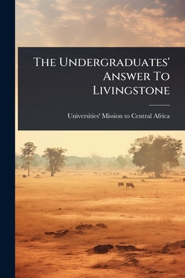 The Undergraduates' Answer To Livingstone by Universities' Mission to Central Africa