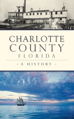 Charlotte County, Florida: A History by Ehmann, Ted