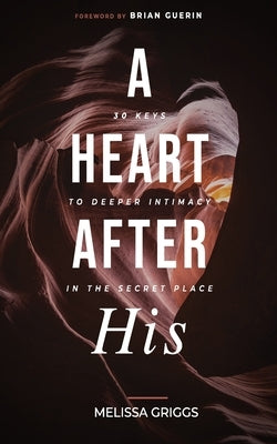 A Heart After His: 30 Keys to Deeper Intimacy in the Secret Place by Griggs, Melissa