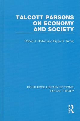 Talcott Parsons on Economy and Society (Rle Social Theory) by Turner, Bryan S.