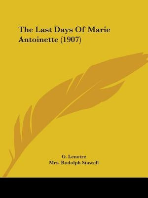 The Last Days Of Marie Antoinette (1907) by Lenotre, G.
