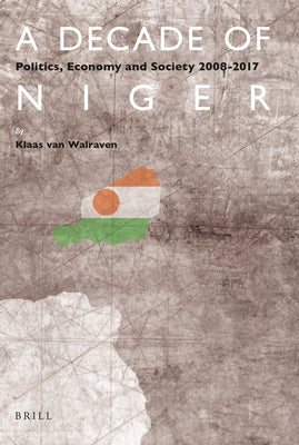 A Decade of Niger: Politics, Economy and Society 2008-2017 by Van Walraven