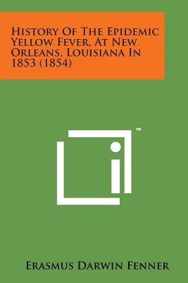 History of the Epidemic Yellow Fever, at New Orleans, Louisiana in 1853 (1854) by Fenner, Erasmus Darwin