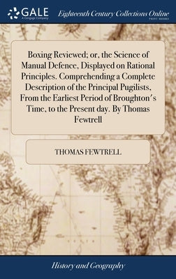 Boxing Reviewed; or, the Science of Manual Defence, Displayed on Rational Principles. Comprehending a Complete Description of the Principal Pugilists, by Fewtrell, Thomas