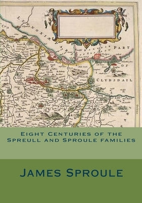 Eight Centuries of the Spreull and Sproule families by Sproule, James