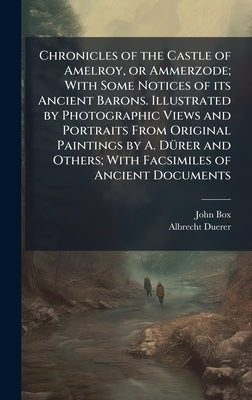 Chronicles of the Castle of Amelroy, or Ammerzode; With Some Notices of its Ancient Barons. Illustrated by Photographic Views and Portraits From Origi by Box, John