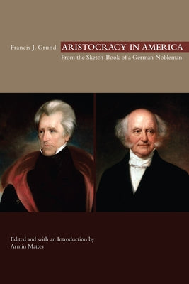 Aristocracy in America: From the Sketch-Book of a German Nobleman by Grund, Francis J.