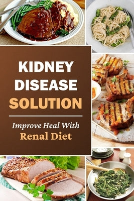 Kidney Disease Solution: Improve Heal With Renal Diet: Easy Recipes by Schiel, Rogelio