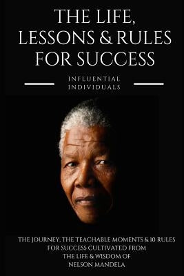 Nelson Mandela: The Life, Lessons & Rules for Success by Individuals, Influential