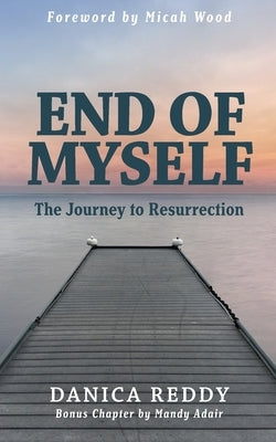 End of Myself: Journey to Resurrection by Reddy, Danica