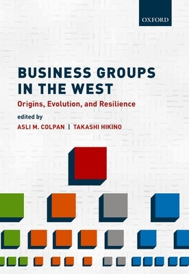 Business Groups in the West: The Evolutionary Dynamics of Big Business by Colpan, Asli M.