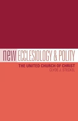 New Ecclesiology & Polity: The United Church of Christ by Steckel, Clyde J.