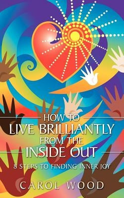 How to Live Brilliantly from the Inside Out: 8 Steps to Finding Inner Joy by Wood, Carol