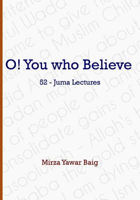 O! You who Believe by Baig, Mirza Yawar