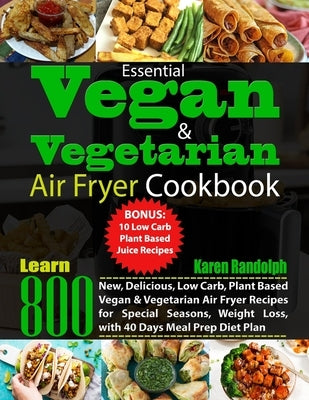 Essential Vegan & Vegetarian Air Fryer Cookbook: Learn 800 New, Delicious, Low Carb, Plant Based Vegan & Vegetarian Air Fryer Recipes for Special Seas by Randolph, Karen