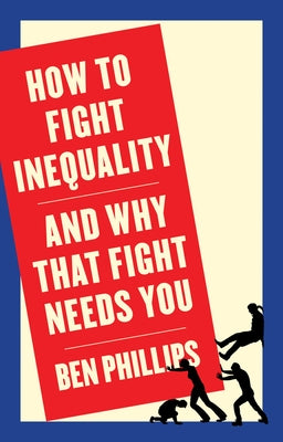 How to Fight Inequality: (And Why That Fight Needs You) by Phillips, Ben