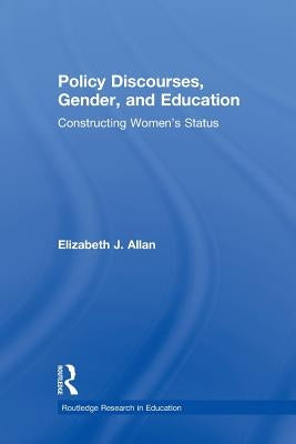 Policy Discourses, Gender, and Education: Constructing Women's Status by Allan, Elizabeth J.