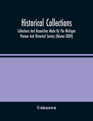 Historical Collections; Collections And Researches Made By The Michigan Pioneer And Historical Society (Volume Xxxvi) by Unknown