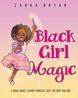 Black Girl Magic: A Book About Loving Yourself Just the Way You Are by Bryan, Zahra