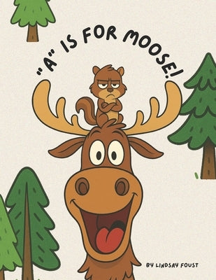 A Is For Moose: A Funny Alphabet Book for Kids Ages 3-6: A Laugh-Out-Loud ABC Story for Preschool and Kindergarten Perfect for Silly Read-Aloud Fun by Foust, Lindsay