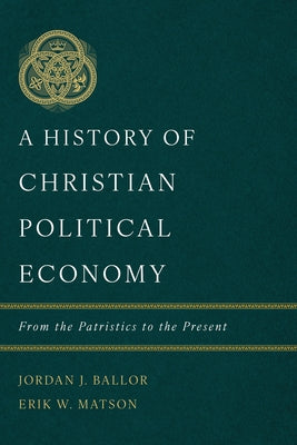 A History of Christian Political Economy: From the Patristics to the Present by Ballor, Jordan J.