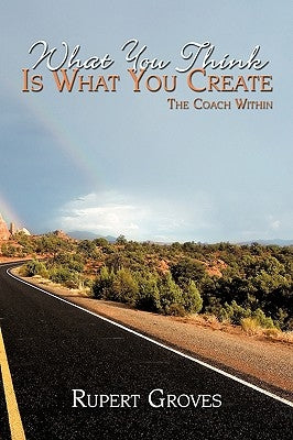 What You Think Is What You Create: The Coach Within by Groves, Rupert