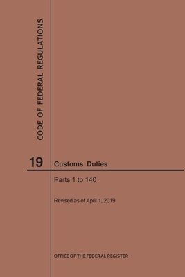 Code of Federal Regulations Title 19, Customs Duties, Parts 1-140, 2019 by Nara