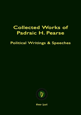 Collected Works of Padraic H. Pearse by Pearse, Padraic