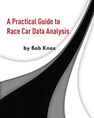 A Practical Guide to Race Car Data Analysis by Knox, Bob