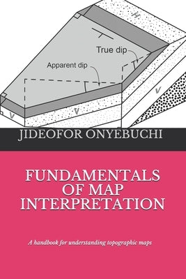 Fundamentals of Map Interpretation: A handbook for understanding topographic maps by Onyebuchi, Jideofor George