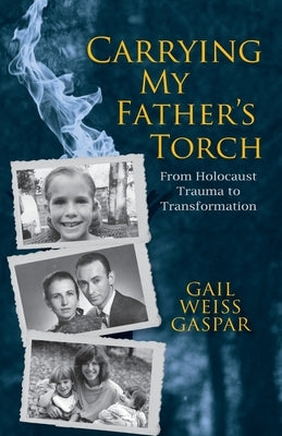 Carrying My Father's Torch: From Holocaust Trauma to Transformation by Gaspar, Gail Weiss