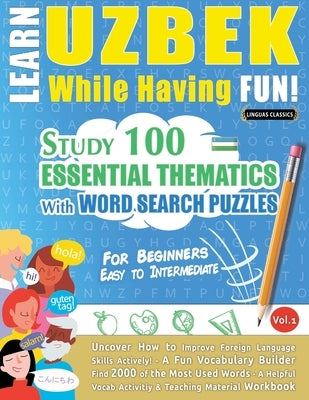 Learn Uzbek While Having Fun! - For Beginners: Easy to Intermediate - Study 100 Essential Thematics with Word Search Puzzles - Vol.1 by Linguas Classics