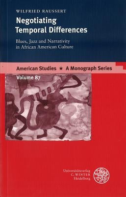 Negotiating Temporal Differences: Blues, Jazz and Narrativity in African Culture by Raussert, Wilfried