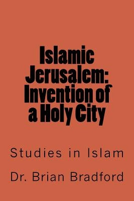 Islamic Jerusalem: Invention of a Holy City by Bradford, Brian C. C. a.