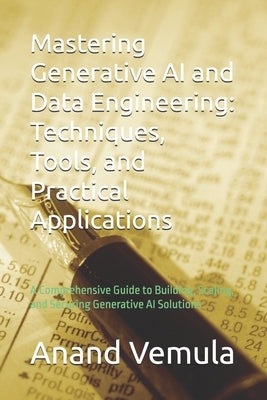 Mastering Generative AI and Data Engineering: Techniques, Tools, and Practical Applications: A Comprehensive Guide to Building, Scaling, and Securing by Vemula, Anand