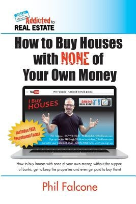 How to Buy Houses with NONE of Your Own Money: Buy houses without banks, get to keep the properties, and even get paid to buy them!: How to Buy Houses by Falcone, Phil