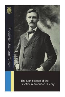 The Significance of the Frontier in American History by Turner, Frederick Jackson
