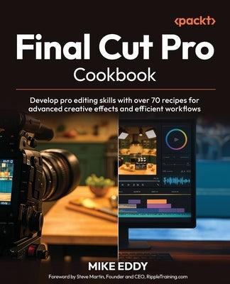 Final Cut Pro Cookbook: Develop pro editing skills with over 70 recipes for advanced creative effects and efficient workflows by Eddy, Mike