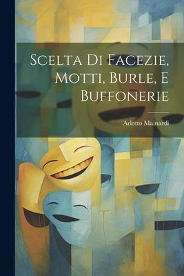 Scelta Di Facezie, Motti, Burle, E Buffonerie by Mainardi, Arlotto