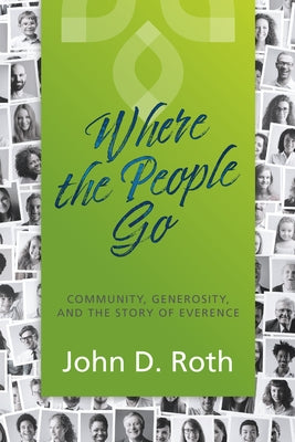 Where the People Go: Community, Generosity, and the Story of Everence by Roth, John D.