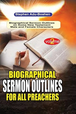 Biographical Sermon Outlines for all Preachers: 140 biographical sermon outlines on a variety of Old Testament Male and Female Characters for all fait by Adu-Boahen, Stephen