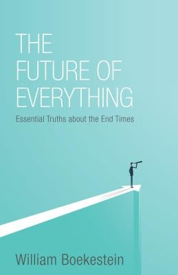 Future of Everything: Essential Truths about the End Times by Boekestein, William