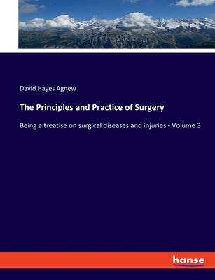 The Principles and Practice of Surgery: Being a treatise on surgical diseases and injuries - Volume 3 by Agnew, David Hayes