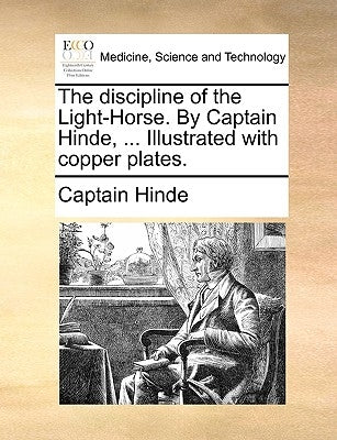 The discipline of the Light-Horse. By Captain Hinde, ... Illustrated with copper plates. by Hinde, Captain
