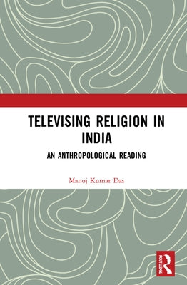 Televising Religion in India: An Anthropological Reading by Kumar Das, Manoj